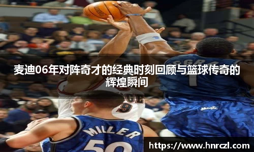 麦迪06年对阵奇才的经典时刻回顾与篮球传奇的辉煌瞬间