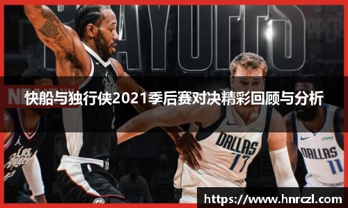 快船与独行侠2021季后赛对决精彩回顾与分析