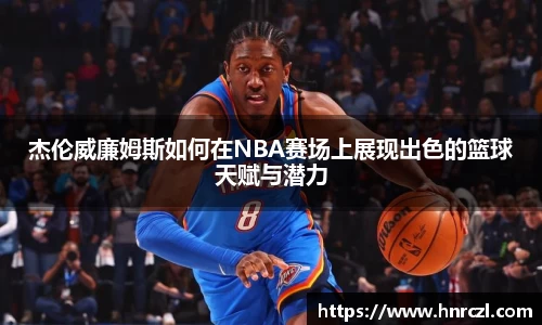 杰伦威廉姆斯如何在NBA赛场上展现出色的篮球天赋与潜力