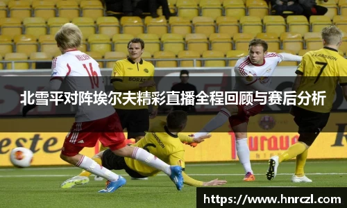 北雪平对阵埃尔夫精彩直播全程回顾与赛后分析