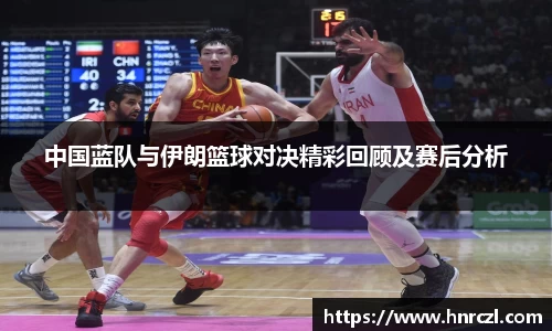中国蓝队与伊朗篮球对决精彩回顾及赛后分析
