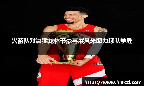 火箭队对决猛龙林书豪再展风采助力球队争胜