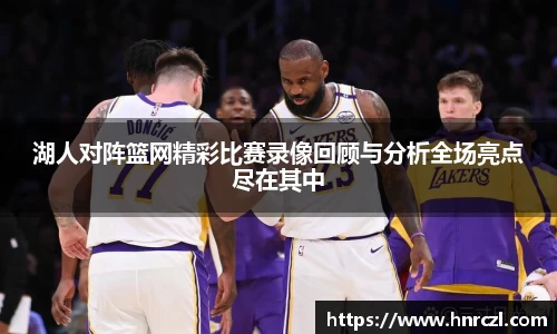 湖人对阵篮网精彩比赛录像回顾与分析全场亮点尽在其中