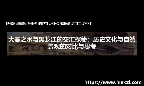 大秦之水与黑龙江的交汇探秘：历史文化与自然景观的对比与思考