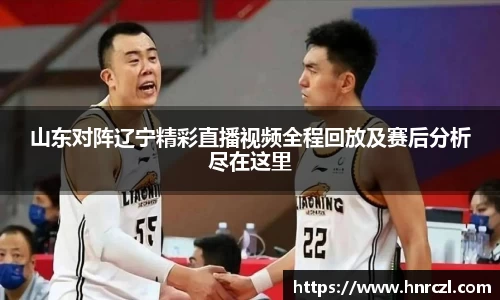 山东对阵辽宁精彩直播视频全程回放及赛后分析尽在这里