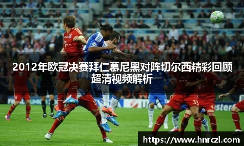 2012年欧冠决赛拜仁慕尼黑对阵切尔西精彩回顾超清视频解析