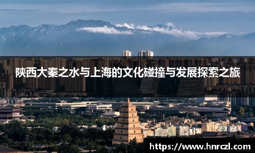 陕西大秦之水与上海的文化碰撞与发展探索之旅