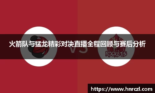 火箭队与猛龙精彩对决直播全程回顾与赛后分析