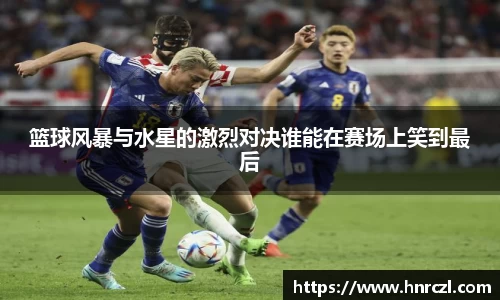 篮球风暴与水星的激烈对决谁能在赛场上笑到最后