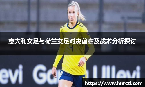 意大利女足与荷兰女足对决前瞻及战术分析探讨