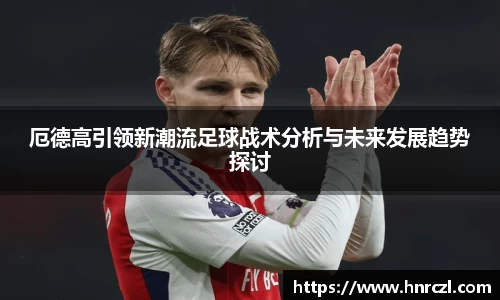 厄德高引领新潮流足球战术分析与未来发展趋势探讨