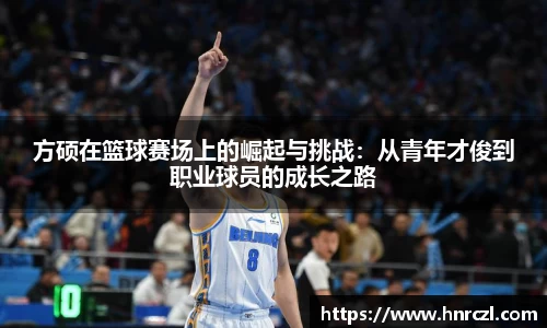 方硕在篮球赛场上的崛起与挑战：从青年才俊到职业球员的成长之路